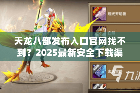 天龙八部发布入口官网找不到?2025最新安全下载渠道实测 天龙八部发布入口官网找不到?2025最新安全下载渠道实测