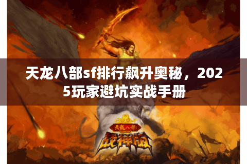 天龙八部sf排行飙升奥秘,2025玩家避坑实战手册 天龙八部sf排行飙升奥秘,2025玩家避坑实战手册