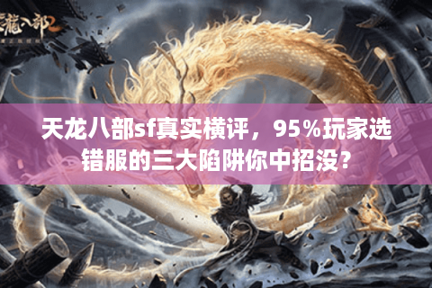 天龙八部sf真实横评，95%玩家选错服的三大陷阱你中招没？