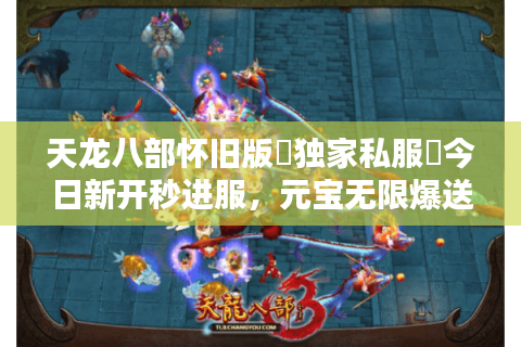 天龙八部怀旧版▷独家私服◁今日新开秒进服,元宝无限爆送! 天龙八部怀旧版▷独家私服◁今日新开秒进服,元宝无限爆送!