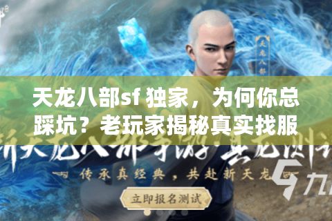 天龙八部sf 独家,为何你总踩坑?老玩家揭秘真实找服秘诀 天龙八部sf 独家,为何你总踩坑?老玩家揭秘真实找服秘诀