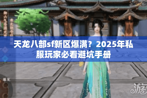 天龙八部sf新区爆满?2025年私服玩家必看避坑手册 天龙八部sf新区爆满?2025年私服玩家必看避坑手册