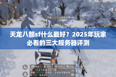天龙八部sf什么最好?2025年玩家必看的三大服务器评测 天龙八部sf什么最好?2025年玩家必看的三大服务器评测