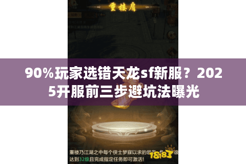 90%玩家选错天龙sf新服?2025开服前三步避坑法曝光 90%玩家选错天龙sf新服?2025开服前三步避坑法曝光