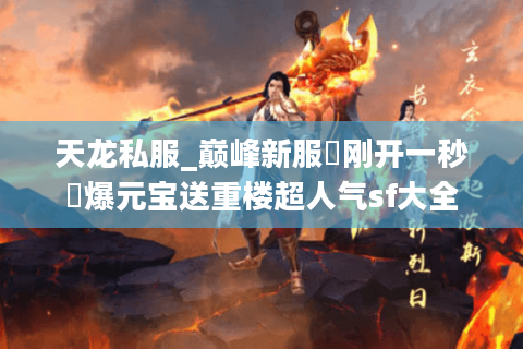 天龙私服_巅峰新服▷刚开一秒◁爆元宝送重楼超人气sf大全 天龙私服_巅峰新服▷刚开一秒◁爆元宝送重楼超人气sf大全