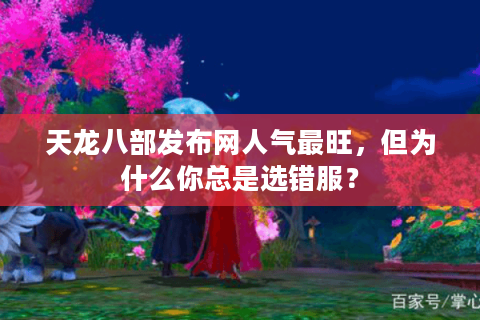 天龙八部发布网人气最旺，但为什么你总是选错服？