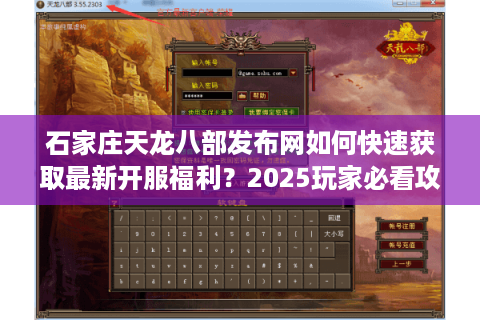 石家庄天龙八部发布网如何快速获取最新开服福利?2025玩家必看攻略 石家庄天龙八部发布网如何快速获取最新开服福利?2025玩家必看攻略