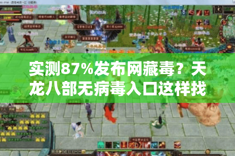 实测87%发布网藏毒？天龙八部无病毒入口这样找