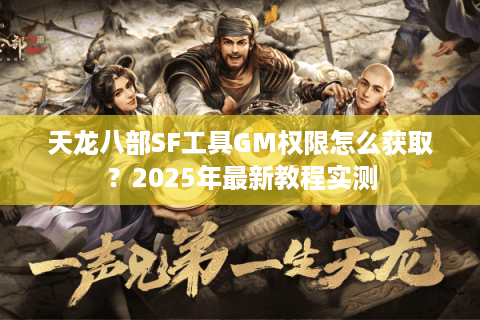 天龙八部SF工具GM权限怎么获取?2025年最新教程实测 天龙八部SF工具GM权限怎么获取?2025年最新教程实测