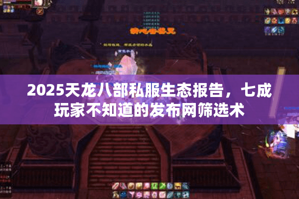 2025天龙八部私服生态报告,七成玩家不知道的发布网筛选术 2025天龙八部私服生态报告,七成玩家不知道的发布网筛选术