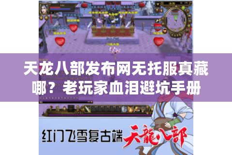 天龙八部发布网无托服真藏哪?老玩家血泪避坑手册 天龙八部发布网无托服真藏哪?老玩家血泪避坑手册