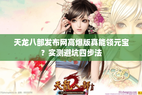 天龙八部发布网高爆版真能领元宝?实测避坑四步法 天龙八部发布网高爆版真能领元宝?实测避坑四步法