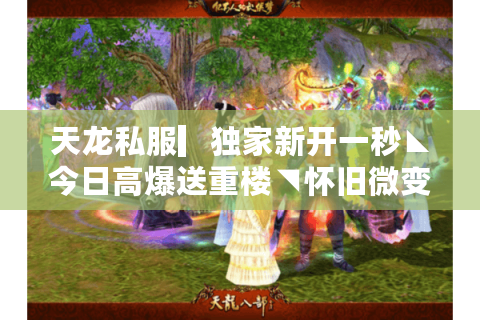 天龙私服▎独家新开一秒◣今日高爆送重楼◥怀旧微变公益服汇总 天龙私服▎独家新开一秒◣今日高爆送重楼◥怀旧微变公益服汇总