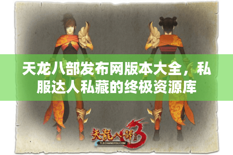 天龙八部发布网版本大全,私服达人私藏的终极资源库 天龙八部发布网版本大全,私服达人私藏的终极资源库