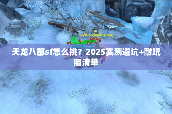 天龙八部sf怎么挑?2025实测避坑+耐玩服清单 天龙八部sf怎么挑?2025实测避坑+耐玩服清单