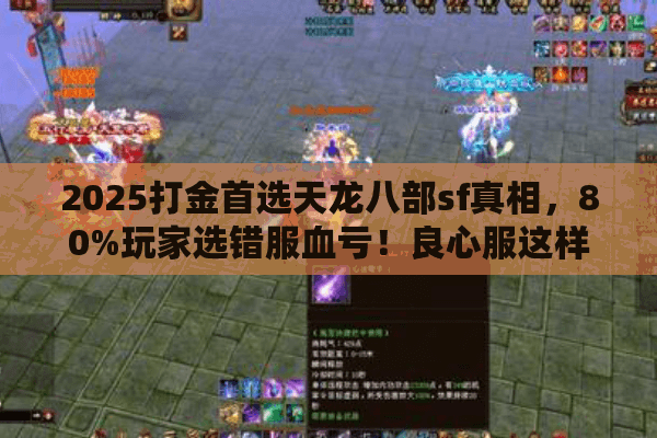 2025打金首选天龙八部sf真相,80%玩家选错服血亏!良心服这样挖 2025打金首选天龙八部sf真相,80%玩家选错服血亏!良心服这样挖