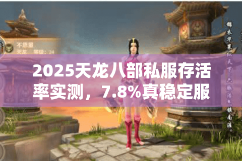 2025天龙八部私服存活率实测，7.8%真稳定服这样挑