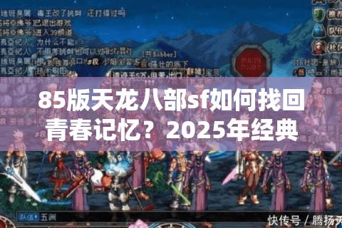 85版天龙八部sf如何找回青春记忆？2025年经典服选择指南