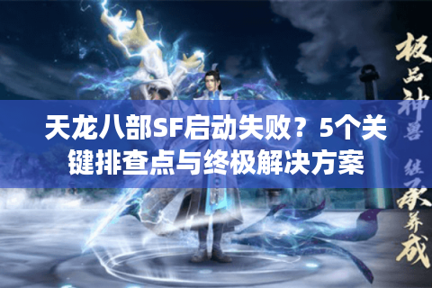 天龙八部SF启动失败？5个关键排查点与终极解决方案