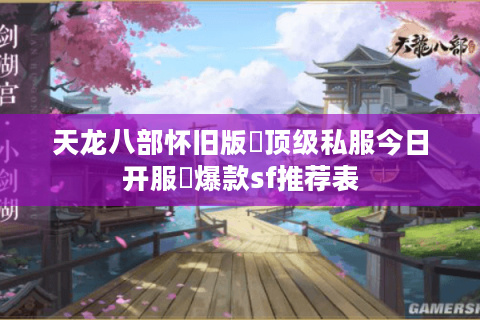 天龙八部怀旧版▷顶级私服今日开服◁爆款sf推荐表 天龙八部怀旧版▷顶级私服今日开服◁爆款sf推荐表