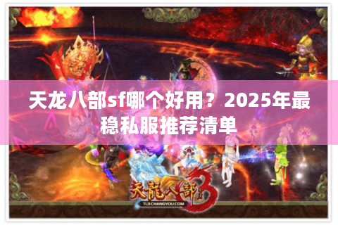 天龙八部sf哪个好用?2025年最稳私服推荐清单 天龙八部sf哪个好用?2025年最稳私服推荐清单