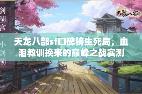 天龙八部sf口碑榜生死局,血泪教训换来的巅峰之战实测 天龙八部sf口碑榜生死局,血泪教训换来的巅峰之战实测