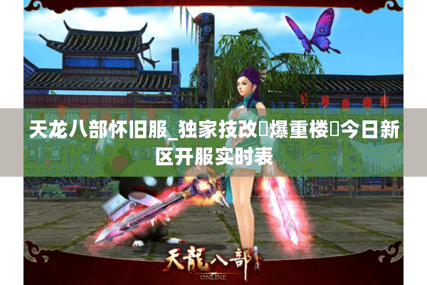 天龙八部怀旧服_独家技改▷爆重楼◁今日新区开服实时表 天龙八部怀旧服_独家技改▷爆重楼◁今日新区开服实时表