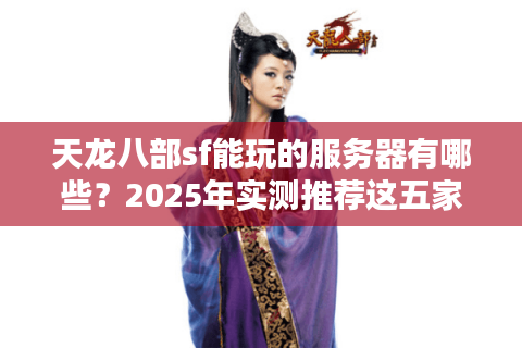 天龙八部sf能玩的服务器有哪些?2025年实测推荐这五家 天龙八部sf能玩的服务器有哪些?2025年实测推荐这五家