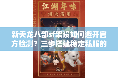 新天龙八部sf架设如何避开官方检测?三步搭建稳定私服的秘密 新天龙八部sf架设如何避开官方检测?三步搭建稳定私服的秘密