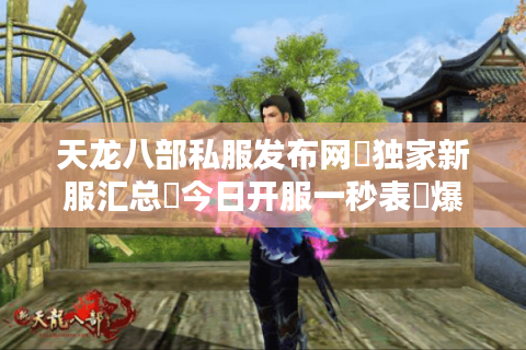 天龙八部私服发布网▶独家新服汇总◀今日开服一秒表▷爆元宝送重楼◁ 天龙八部私服发布网▶独家新服汇总◀今日开服一秒表▷爆元宝送重楼◁