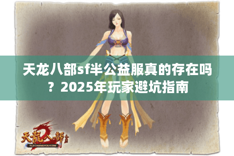 天龙八部sf半公益服真的存在吗?2025年玩家避坑指南 天龙八部sf半公益服真的存在吗?2025年玩家避坑指南
