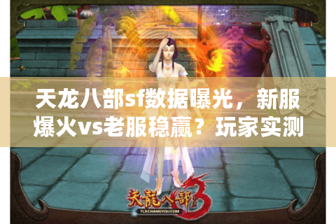 天龙八部sf数据曝光,新服爆火vs老服稳赢?玩家实测关键指标对比 天龙八部sf数据曝光,新服爆火vs老服稳赢?玩家实测关键指标对比
