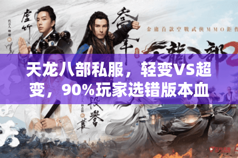 天龙八部私服,轻变VS超变,90%玩家选错版本血亏真相 天龙八部私服,轻变VS超变,90%玩家选错版本血亏真相
