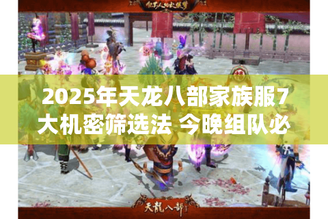 2025年天龙八部家族服7大机密筛选法 今晚组队必看! 2025年天龙八部家族服7大机密筛选法 今晚组队必看!