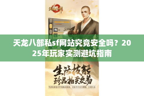 天龙八部私sf网站究竟安全吗?2025年玩家实测避坑指南 天龙八部私sf网站究竟安全吗?2025年玩家实测避坑指南