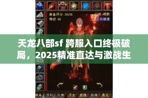 天龙八部sf 跨服入口终极破局,2025精准直达与激战生存手册 天龙八部sf 跨服入口终极破局,2025精准直达与激战生存手册