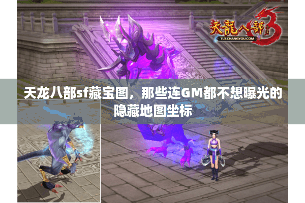 天龙八部sf藏宝图,那些连GM都不想曝光的隐藏地图坐标 天龙八部sf藏宝图,那些连GM都不想曝光的隐藏地图坐标