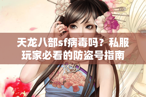 天龙八部sf病毒吗?私服玩家必看的防盗号指南 天龙八部sf病毒吗?私服玩家必看的防盗号指南