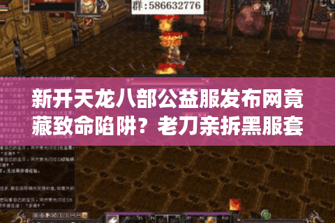新开天龙八部公益服发布网竟藏致命陷阱?老刀亲拆黑服套路 新开天龙八部公益服发布网竟藏致命陷阱?老刀亲拆黑服套路