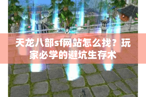 天龙八部sf网站怎么找?玩家必学的避坑生存术 天龙八部sf网站怎么找?玩家必学的避坑生存术