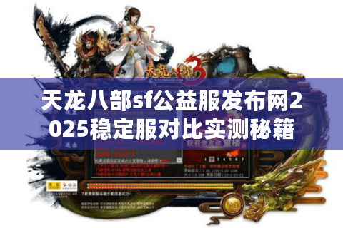 天龙八部sf公益服发布网2025稳定服对比实测秘籍 天龙八部sf公益服发布网2025稳定服对比实测秘籍