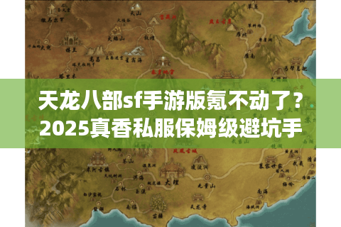 天龙八部sf手游版氪不动了?2025真香私服保姆级避坑手册 天龙八部sf手游版氪不动了?2025真香私服保姆级避坑手册