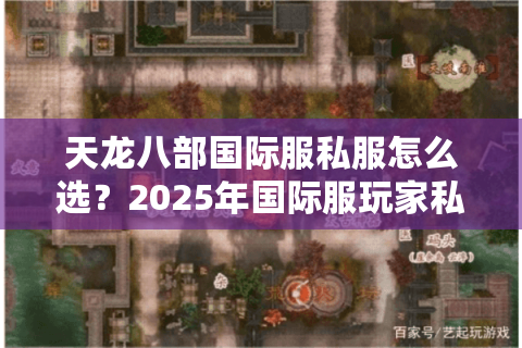 天龙八部国际服私服怎么选？2025年国际服玩家私藏三阶筛选法