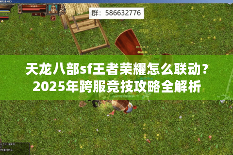 天龙八部sf王者荣耀怎么联动?2025年跨服竞技攻略全解析 天龙八部sf王者荣耀怎么联动?2025年跨服竞技攻略全解析