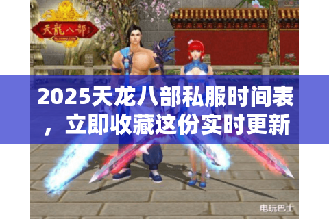 2025天龙八部私服时间表,立即收藏这份实时更新的开服日历! 2025天龙八部私服时间表,立即收藏这份实时更新的开服日历!