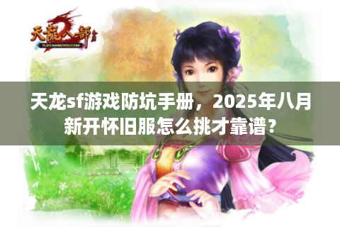 天龙sf游戏防坑手册，2025年八月新开怀旧服怎么挑才靠谱？