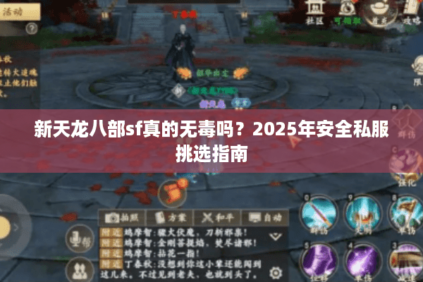 新天龙八部sf真的无毒吗?2025年安全私服挑选指南 新天龙八部sf真的无毒吗?2025年安全私服挑选指南