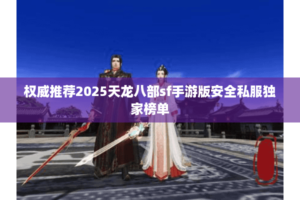 权威推荐2025天龙八部sf手游版安全私服独家榜单 权威推荐2025天龙八部sf手游版安全私服独家榜单
