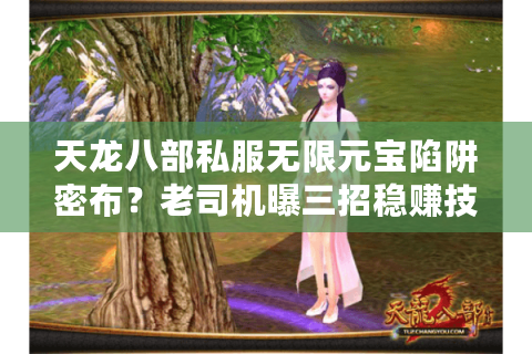 天龙八部私服无限元宝陷阱密布?老司机曝三招稳赚技巧(2025实测) 天龙八部私服无限元宝陷阱密布?老司机曝三招稳赚技巧(2025实测)