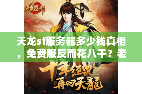 天龙sf服务器多少钱真相，免费服反而花八千？老司机拆解价格陷阱